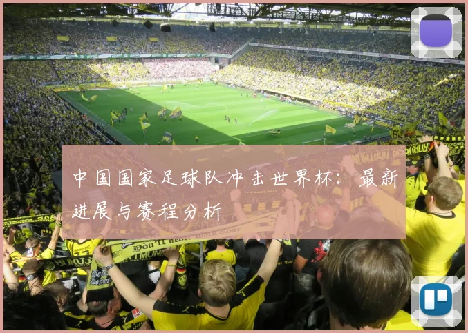 中国国家足球队冲击世界杯：最新进展与赛程分析