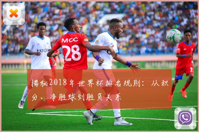 揭秘2018年世界杯排名规则：从积分、净胜球到胜负关系