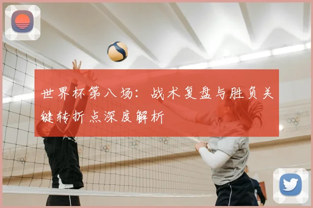 世界杯第八场：战术复盘与胜负关键转折点深度解析