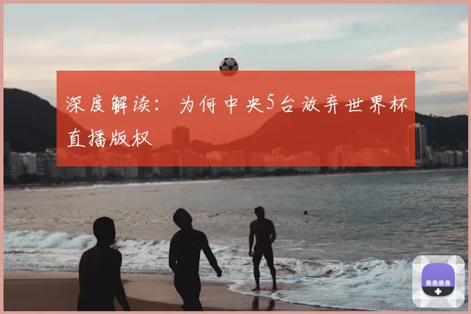 深度解读：为何中央5台放弃世界杯直播版权