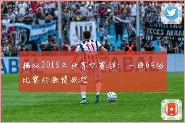 揭秘2018年世界杯赛程：一段64场比赛的激情旅程