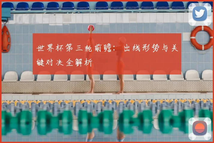 世界杯第三轮前瞻：出线形势与关键对决全解析