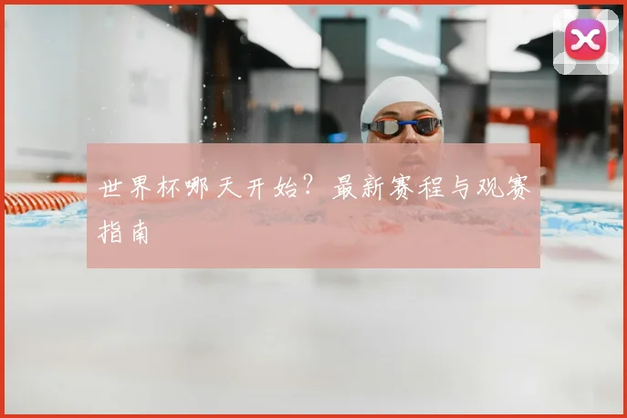 世界杯哪天开始?最新赛程与观赛指南