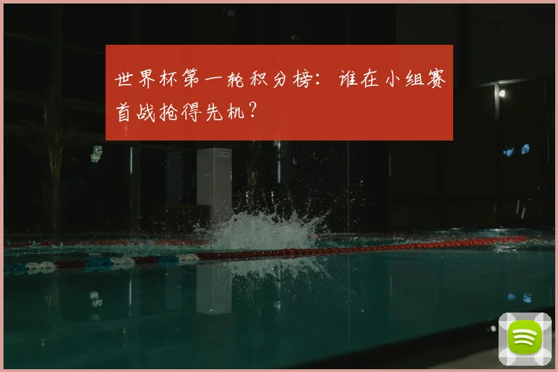 世界杯第一轮积分榜：谁在小组赛首战抢得先机？