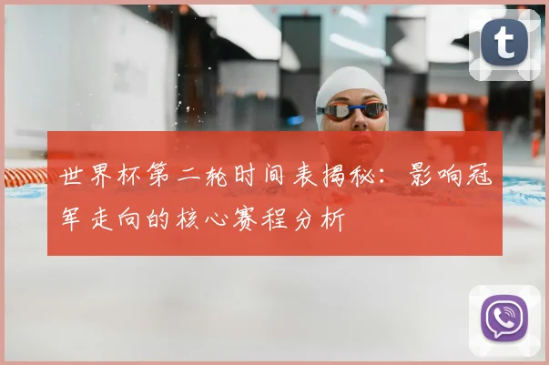 世界杯第二轮时间表揭秘：影响冠军走向的核心赛程分析