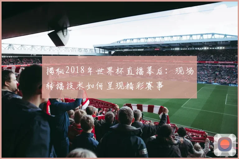 揭秘2018年世界杯直播幕后：现场转播技术如何呈现精彩赛事