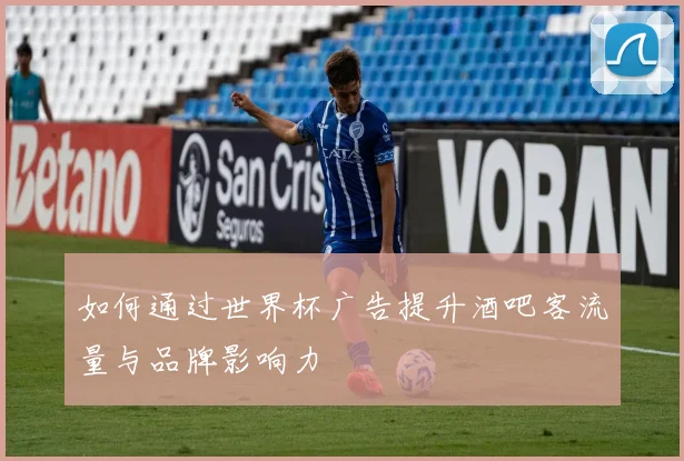 如何通过世界杯广告提升酒吧客流量与品牌影响力
