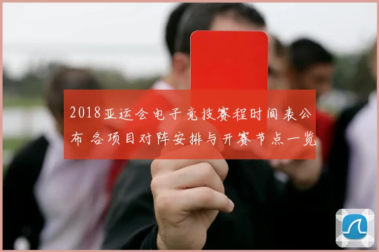 2018亚运会电子竞技赛程时间表公布 各项目对阵安排与开赛节点一览
