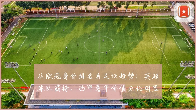 从欧冠身价排名看足坛趋势：英超球队霸榜，西甲意甲价值分化明显