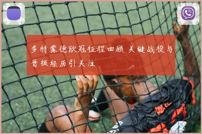 多特蒙德欧冠征程回顾 关键战役与晋级经历引关注