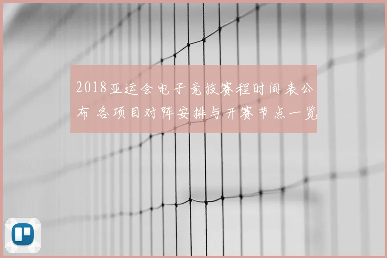 2018亚运会电子竞技赛程时间表公布 各项目对阵安排与开赛节点一览