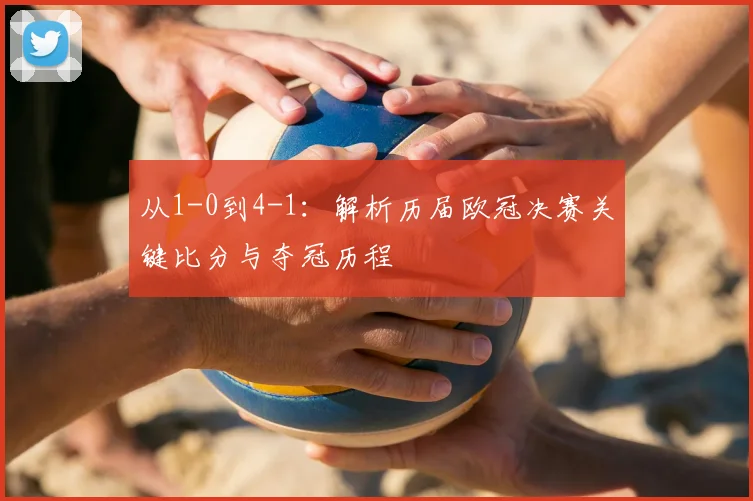 从1-0到4-1：解析历届欧冠决赛关键比分与夺冠历程