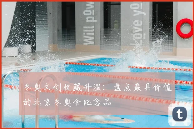 冬奥文创收藏升温：盘点最具价值的北京冬奥会纪念品