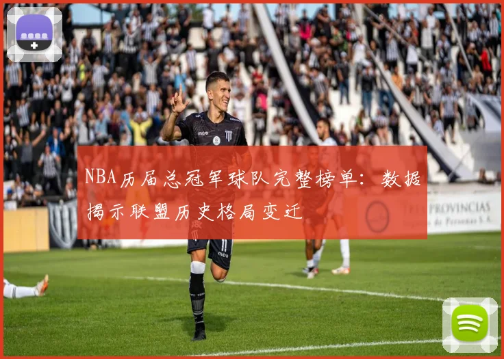 NBA历届总冠军球队完整榜单：数据揭示联盟历史格局变迁